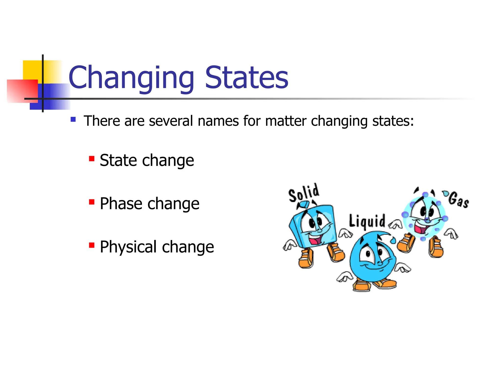 Changing States
 There are several names for matter changing states:
 State change
 Phase change
 Physical change
 