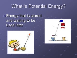 What is Potential Energy?
o Energy that is stored
and waiting to be
used later
 