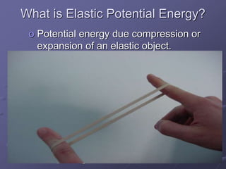 What is Elastic Potential Energy?
o Potential energy due compression or
expansion of an elastic object.
Notice the ball compressing
and expanding
 