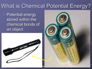 What is Chemical Potential Energy?
o Potential energy
stored within the
chemical bonds of
an object
 