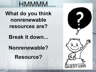 HMMMM....
What do you think
nonrenewable
resources are?
Break it down...
Nonrenewable?
Resource?
 