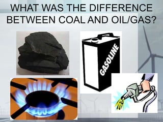 WHAT WAS THE DIFFERENCE
BETWEEN COAL AND OIL/GAS?
 