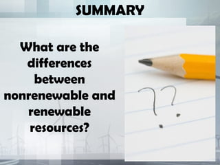 SUMMARY
What are the
differences
between
nonrenewable and
renewable
resources?
 