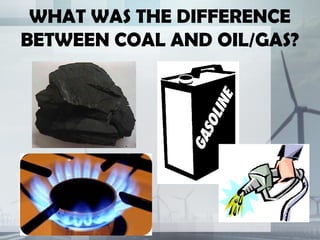 WHAT WAS THE DIFFERENCE
BETWEEN COAL AND OIL/GAS?
 