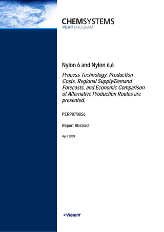 PERP/PERP ABSTRACTS 2009
Nylon 6 and Nylon 6,6
Process Technology, Production
Costs, Regional Supply/Demand
Forecasts, and Economic Comparison
of Alternative Production Routes are
presented.
PERP07/08S6
Report Abstract
April 2009
 