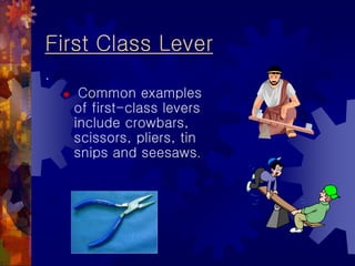 First Class Lever
.
 Common examples
of first-class levers
include crowbars,
scissors, pliers, tin
snips and seesaws.
 