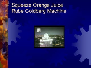 Squeeze Orange Juice
Rube Goldberg Machine
 