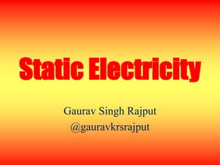 Static Electricity
Gaurav Singh Rajput
@gauravkrsrajput
 