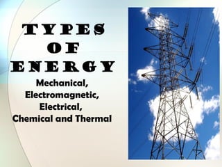 TYPES OF ENERGY Mechanical, Electromagnetic, Electrical,  Chemical and Thermal 