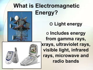 What is Electromagnetic
Energy?
o Light energy
o Includes energy
from gamma rays,
xrays, ultraviolet rays,
visible light, infrared
rays, microwave and
radio bands
 