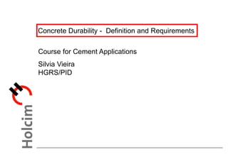 Concrete Durability - Definition and Requirements
Course for Cement Applications
Silvia Vieira
HGRS/PID
 