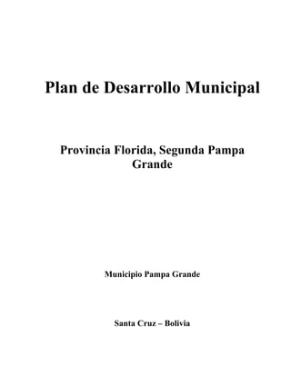 Plan de Desarrollo Municipal


 Provincia Florida, Segunda Pampa
              Grande




        Municipio Pampa Grande




          Santa Cruz – Bolivia
 
