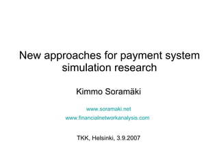 New approaches for payment system simulation research Kimmo Soramäki www.soramaki.net www.financialnetworkanalysis.com   TKK, Helsinki, 3.9.2007 