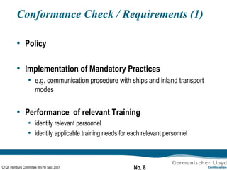 Conformance Check / Requirements (1) Policy Implementation of Mandatory Practices e.g. communication procedure with ships and inland transport modes Performance  of relevant Training identify relevant personnel identify applicable training needs for each relevant personnel 