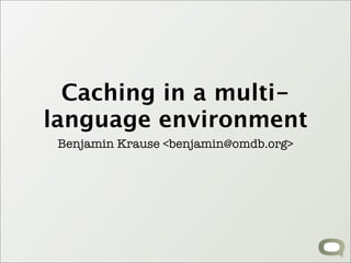 Caching in a multi-
language environment
 Benjamin Krause <benjamin@omdb.org>
 