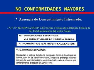 NO CONFORMIDADES MAYORES
 Ausencia de Consentimiento Informado.
. N.T. Nº 022 MINSA/DGSP-V.02 Norma Técnica de la Historia Clínica de
los Establecimientos del sector Salud.
 
