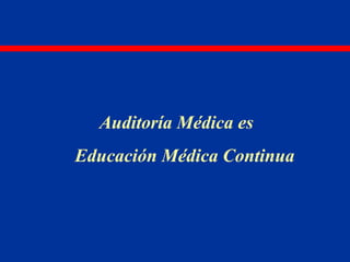 Auditoría Médica es
Educación Médica Continua
 