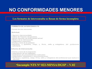 NO CONFORMIDADES MENORES
Los formatos de interconsulta se llenan de forma incompleta
•Incumple NTS N° 022-MINSA/DGSP – V.02
 