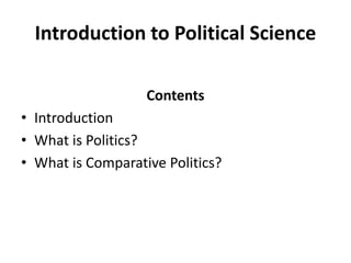 Introduction to Political Science
Contents
• Introduction
• What is Politics?
• What is Comparative Politics?
 
