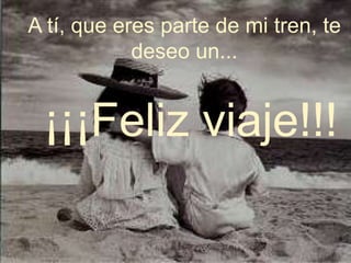 A tí, que eres parte de mi tren, te deseo un...  ¡¡¡Feliz viaje!!!