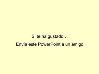 Si te ha gustado…Envía este PowerPoint a un amigo