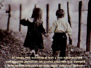     Al nacer, nos subimos al tren y nos encontramos con algunas personas las cuales creemos que siempre estarán con nosotros en este viaje: nuestros padres.