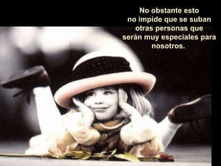 No obstante esto no impide que se suban otras personas que serán muy especiales para nosotros.  