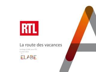 La route des vacances
Sondage ELABE pour RTL
9 juillet 2015
 