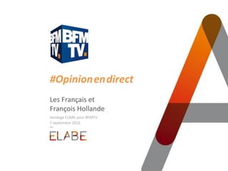 #Opinion.en.direct
Les Français et
François Hollande
Sondage ELABE pour BFMTV
7 septembre 2016
 