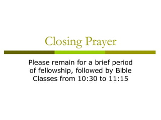 Closing Prayer Please remain for a brief period of fellowship, followed by Bible Classes from 10:30 to 11:15 