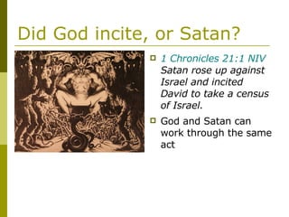 Did God incite, or Satan? 1 Chronicles 21:1 NIV  Satan rose up against Israel and incited David to take a census of Israel. God and Satan can work through the same act 
