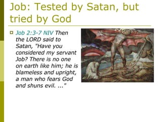 Job: Tested by Satan, but tried by God Job 2:3-7 NIV  Then the LORD said to Satan, "Have you considered my servant Job? There is no one on earth like him; he is blameless and upright, a man who fears God and shuns evil. ..." 