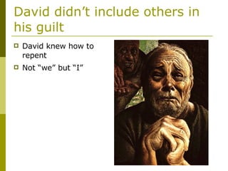 David didn’t include others in his guilt David knew how to repent Not “we” but “I” 