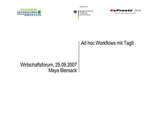 Ad hoc Workflows mit TagIt



Wirtschaftsforum, 25.09.2007
               Maya Biersack
 