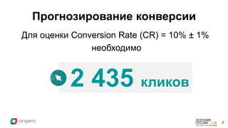 Прогнозирование конверсии
7
2 435 кликов
Для оценки Conversion Rate (CR) = 10% ± 1%
необходимо
 