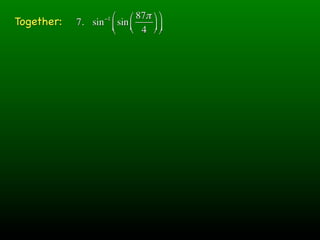 ⎛ ⎛ 87π ⎞ ⎞
Together:          −1
            7. sin ⎜ sin ⎜ ⎟ ⎟
                   ⎝ ⎝ 4 ⎠ ⎠
 
