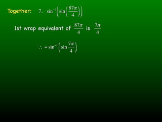 ⎛ ⎛ 87π ⎞ ⎞
Together:          −1
            7. sin ⎜ sin ⎜ ⎟ ⎟
                   ⎝ ⎝ 4 ⎠ ⎠
                         87π    7π
  1st wrap equivalent of     is
                          4      4

                    ⎛ 7π ⎞
                    −1
            ∴ = sin ⎜ sin ⎟
                    ⎝    4 ⎠
 