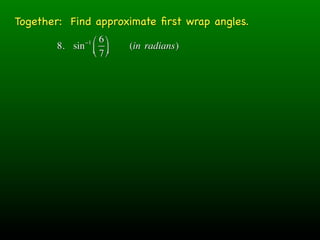 Together: Find approximate ﬁrst wrap angles.
              ⎛ 6 ⎞
              −1
       8. sin ⎜ ⎟     (in radians)
              ⎝ 7 ⎠
 