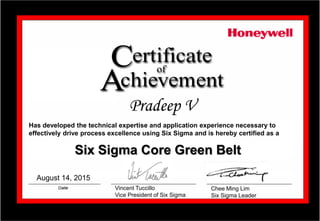 Pradeep V
Vincent Tuccillo
Vice President of Six Sigma
Has developed the technical expertise and application experience necessary to
effectively drive process excellence using Six Sigma and is hereby certified as a
Six Sigma Core Green Belt
Chee Ming Lim
Six Sigma Leader
August 14, 2015
 
