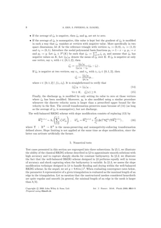 8 A. ERN, S. PIPERNO, K. DJADEL
• If the average of ζh is negative, then ζh and qh are set to zero.
• If the average of ζh is nonnegative, this value is kept but the gradient of ζh is modiﬁed
in such a way that ζh vanishes at vertices with negative value. More speciﬁcally in two
space dimensions, let K be the reference triangle with vertices v0 := (0, 0), v1 := (1, 0)
and v2 := (0, 1). Introduce the nodal polynomial basis functions p0 := 1 − x − y, p1 := x
and p2 := y. Let ζh ∈ P1
(K) be such that ζh :=
2
j=0 ζj pj and assume that ζh has
negative values on K. Let ζh K denote the mean of ζh over K. If ζh is negative at only
one vertex, say vi with i ∈ {0, 1, 2}, then
ζh :=
ζh K
ζh K − ζi
(ζh − ζi) .
If ζh is negative at two vertices, say vi1 and vi2 with i1, i2 ∈ {0, 1, 2}, then
ζh :=
ζh K
pi K
pi ,
where i ∈ {0, 1, 2}  {i1, i2}. It is straightforward to verify that
ζh K = ζh K , (14)
∀x ∈ K, ζh(x) ≥ 0. (15)
Finally, the discharge qh is modiﬁed by only setting its value to zero at those vertices
where ζh has been modiﬁed. Moreover, qh is also modiﬁed using a similar procedure
whenever the discrete velocity norm is larger than a prescribed upper bound for the
velocity in the ﬂow. The overall transformation preserves mass because of (14) (as long
as the average of ζh is nonnegative), but not discharge.
The well-balanced RKDG scheme with slope modiﬁcation consists of replacing (13) by
−→
Wk+1,i
h = Λi
i−1
l=0
cl
i
−→w l
hi , −→w l
hi =
−→
Wk+1,l
h +
dl
i
cl
i
(∆t)k
Hwb
h (Υ
−→
Wk+1,l
h ) , (16)
where Υ : RN
→ RN
is the mean-preserving and nonnegativity-enforcing transformation
deﬁned above. Slope limiting is not applied at the same time as slope modiﬁcation, since the
latter can activate artiﬁcially the former.
5. Numerical tests
Test cases presented in this section are regrouped into three subsections. In §5.1, we illustrate
the ability of the classical RKDG scheme described in §2 to approximate smooth solutions with
high accuracy and to capture sharply shocks for constant bathymetry. In §5.2, we illustrate
the fact that the well-balanced RKDG scheme designed in §3 performs equally well in terms
of accuracy and shock capturing when the bathymetry is variable. In §5.3, we assess the slope
modiﬁcation technique designed in §4 to handle ﬂooding and drying within the well-balanced
RKDG scheme. In the sequel, we set g = 9.81m/s2
. When evaluating convergence rates below,
the parameter h representative of a given triangulation is evaluated as the maximal length of an
edge in the triangulation. Let us mention that the unstructured meshes considered henceforth
are quite regular and smooth (in general, the minimal length of an edge in the mesh is larger
than h/3).
Copyright c 2000 John Wiley & Sons, Ltd. Int. J. Numer. Meth. Fluids 2000; 00:0–0
Prepared using ﬂdauth.cls
 