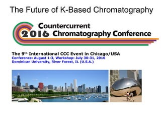 The Future of K-Based Chromatography
The 9th International CCC Event in Chicago/USA
Conference: August 1-3, Workshop: July 30-31, 2016
Dominican University, River Forest, IL (U.S.A.)
 