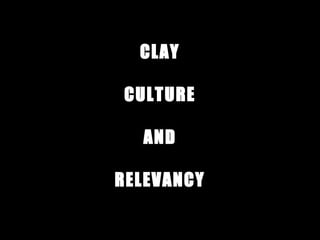 CLAY
CULTURE
AND
RELEVANCY
 