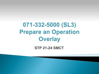 071-332-5000 (SL3) Prepare an Operation Overlay STP 21-24 SMCT 