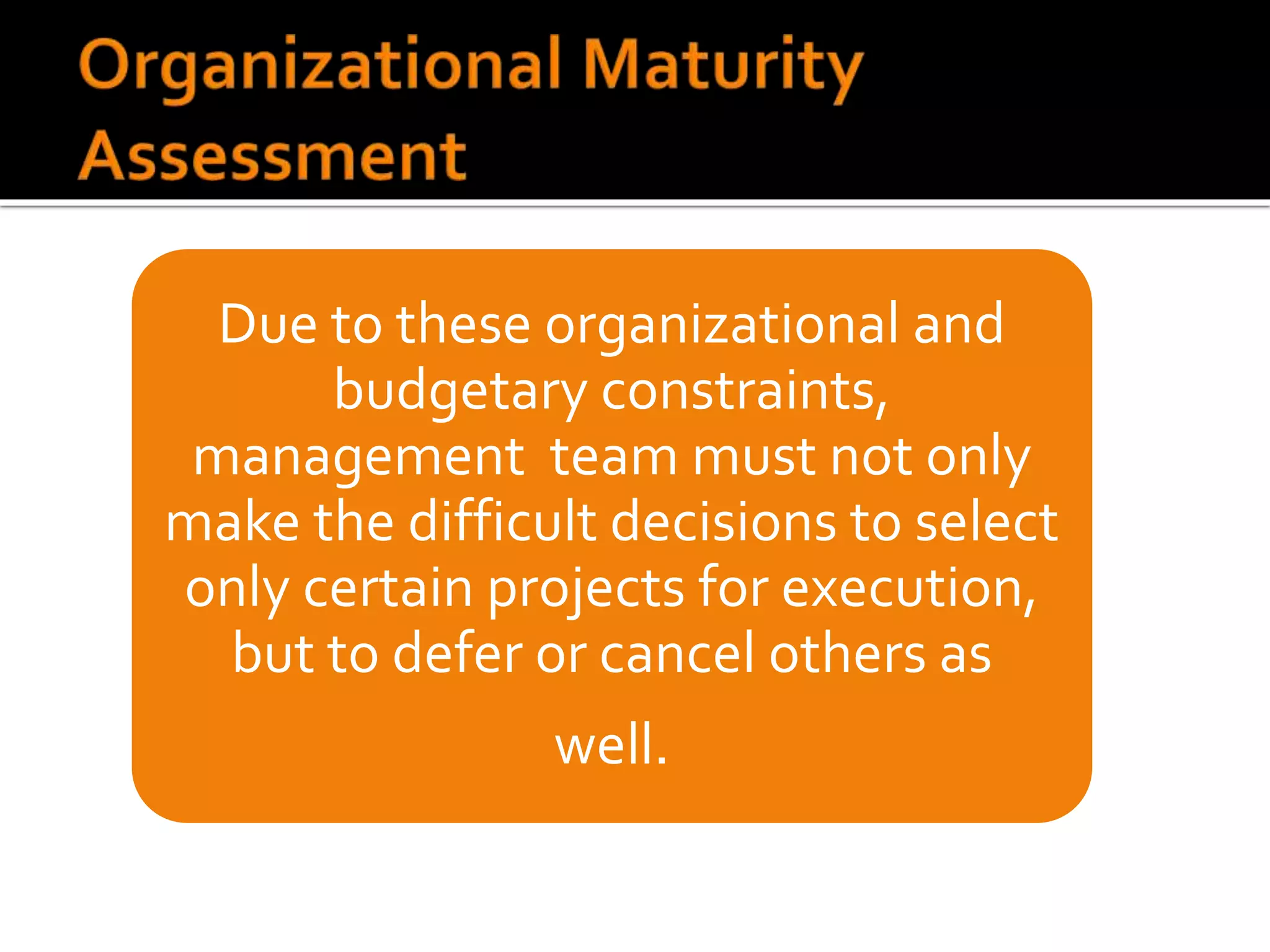 Due to these organizational and
budgetary constraints,
management team must not only
make the difficult decisions to select
only certain projects for execution,
but to defer or cancel others as
well.
 