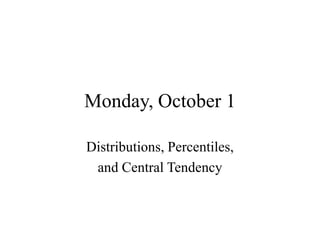 Monday, October 1
Distributions, Percentiles,
and Central Tendency
 