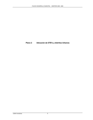 PLAN DE DESARROLLO MUNICIPAL – MONTERO 2005 - 2009




                   Plano 2          Ubicación de OTB’s y distritos Urbanos




CAEM Consultores                                     5
 