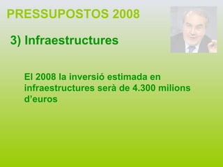 PRESSUPOSTOS 2008 3) Infraestructures El 2008 la inversió estimada en infraestructures serà de 4.300 milions d’euros 