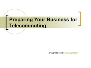 Preparing Your Business for
Telecommuting




               Brought to you by www.staff.com
 
