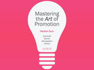 Mastering
the Art of
Promotion
  Hedren Sum
    Universiti
     Brunei
   Darussalam
     Library

   11.10.12
 
