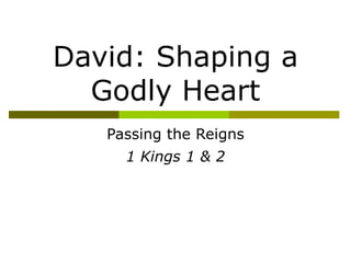 David: Shaping a Godly Heart Passing the Reigns 1 Kings 1 & 2 